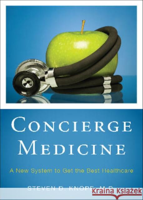 Concierge Medicine: A New System to Get the Best Healthcare Knope, Steven D. 9781442207080 Rowman & Littlefield Publishers, Inc.