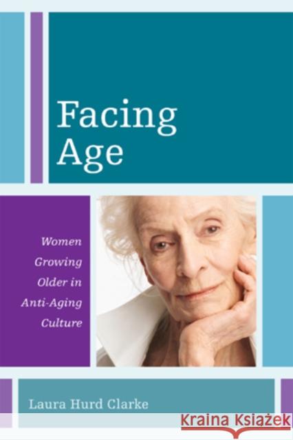 Facing Age: Women Growing Older in Anti-Aging Culture Hurd Clarke, Laura 9781442207592
