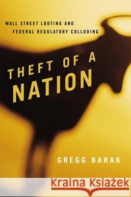Theft of a Nation: Wall Street Looting and Federal Regulatory Colluding Barak, Gregg 9781442207790