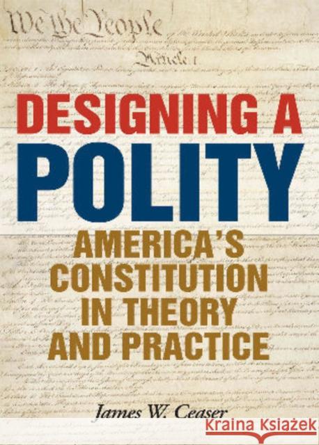 Designing a Polity: America's Constitution in Theory and Practice Ceaser, James W. 9781442207905