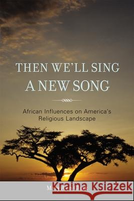 Then We'll Sing a New Song: African Influences on America's Religious Landscape Clark, Mary Ann 9781442208797 Rowman & Littlefield Publishers