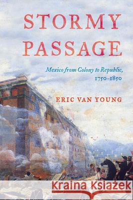 Stormy Passage: Mexico from Colony to Republic, 1750-1850 Eric Van Young 9781442209022 ROWMAN & LITTLEFIELD