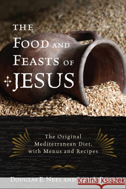 The Food and Feasts of Jesus: Inside the World of First-Century Fare, with Menus and Recipes Douglas E Neel 9781442212909 ROWMAN & LITTLEFIELD