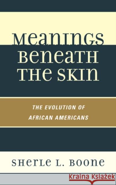 Meanings Beneath the Skin: The Evolution of African-Americans Boone, Sherle L. 9781442213104 Rowman & Littlefield Publishers, Inc.