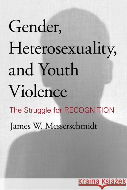 Gender, Heterosexuality, and Youth Violence: The Struggle for Recognition Messerschmidt, James W. 9781442213708