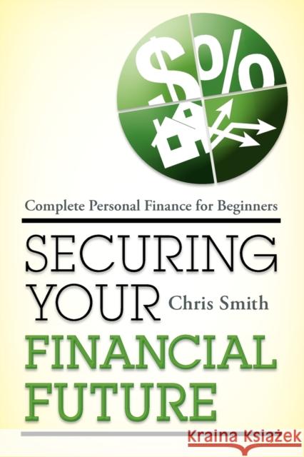 Securing Your Financial Future: Complete Personal Finance for Beginners Smith, Chris 9781442214224 Rowman & Littlefield Publishers