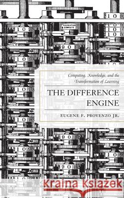 The Difference Engine: Computing, Knowledge, and the Transformation of Learning Provenzo, Eugene F. 9781442214354