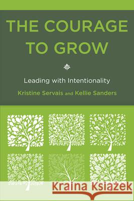 The Courage to Grow: Leading with Intentionality Servais, Kristine 9781442216013 Rowman & Littlefield Publishers