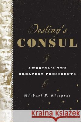 Destiny's Consul: America's Greatest Presidents Riccards, Michael P. 9781442216242 0