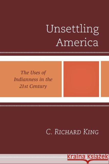 Unsettling America: The Uses of Indianness in the 21st Century C. Richard, Professor King 9781442216686