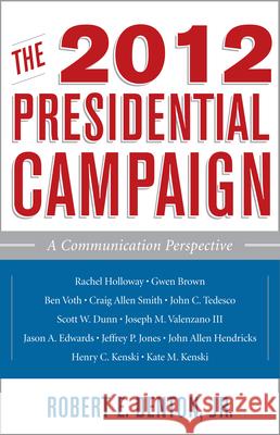 The 2012 Presidential Campaign: A Communication Perspective Denton, Robert E. 9781442216747