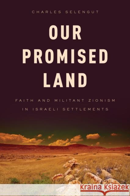 Our Promised Land: Faith and Militant Zionism in Israeli Settlements Selengut, Charles 9781442216853 Rowman & Littlefield Publishers