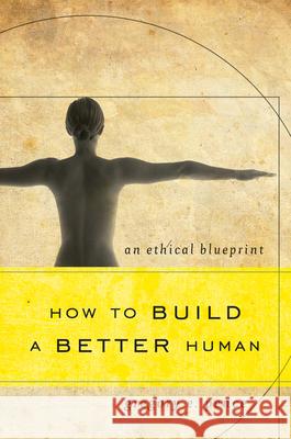 How to Build a Better Human: An Ethical Blueprint Gregory E. Pence 9781442217638 Rowman & Littlefield Publishers