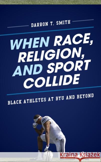 When Race, Religion, and Sport Collide: Black Athletes at BYU and Beyond Smith, Darron T. 9781442217881 Rowman & Littlefield Publishers