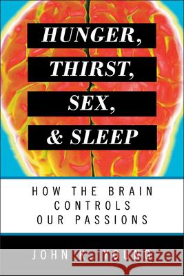 Hunger, Thirst, Sex, and Sleep: How the Brain Controls Our Passions John K. Young 9781442218246 Rowman & Littlefield Publishers