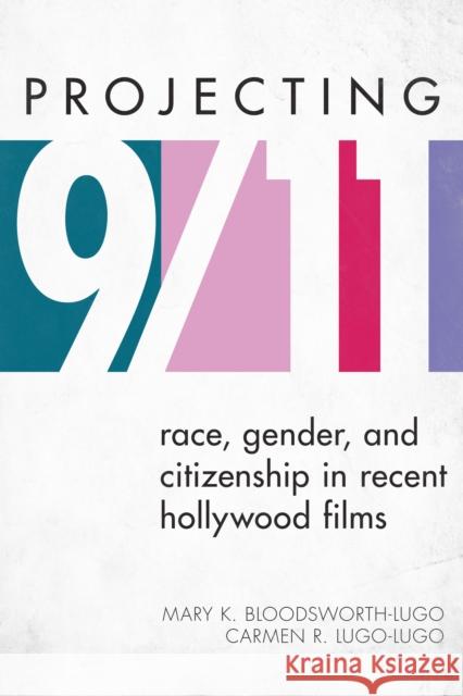 Projecting 9/11: Race, Gender, and Citizenship in Recent Hollywood Films Mary K. Bloodsworth-Lugo Carmen R. Lugo-Lugo 9781442218260 Rowman & Littlefield Publishers