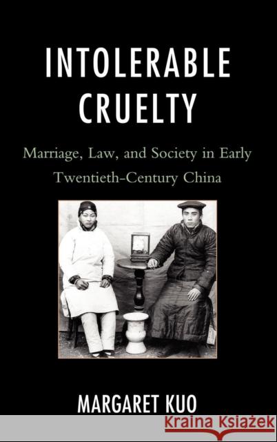 Intolerable Cruelty: Marriage, Law, and Society in Early Twentieth-Century China Kuo, Margaret 9781442218406 0