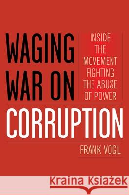 Waging War on Corruption: Inside the Movement Fighting the Abuse of Power Frank Vogl 9781442218536 Rowman & Littlefield Publishers