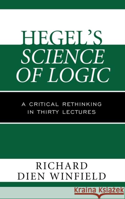 Hegel's Science of Logic: A Critical Rethinking in Thirty Lectures Winfield, Richard Dien 9781442219342