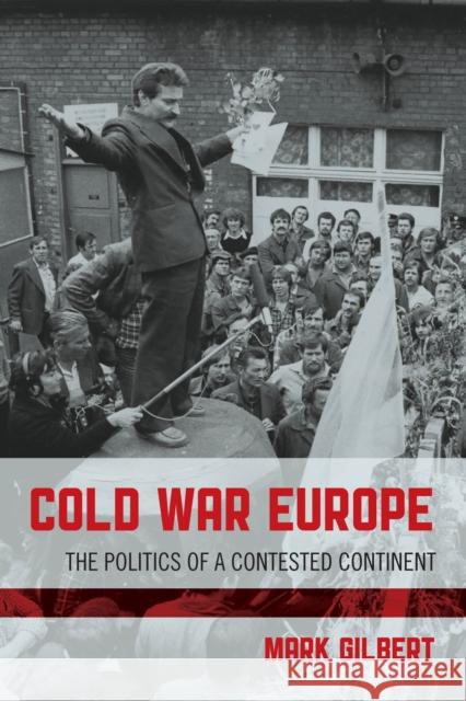 Cold War Europe: The Politics of a Contested Continent Mark Gilbert 9781442219847