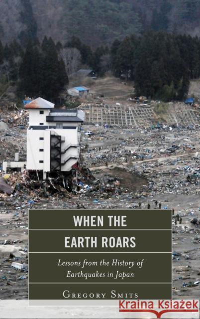 When the Earth Roars: Lessons from the History of Earthquakes in Japan Smits, Gregory 9781442220096 Rowman & Littlefield Publishers