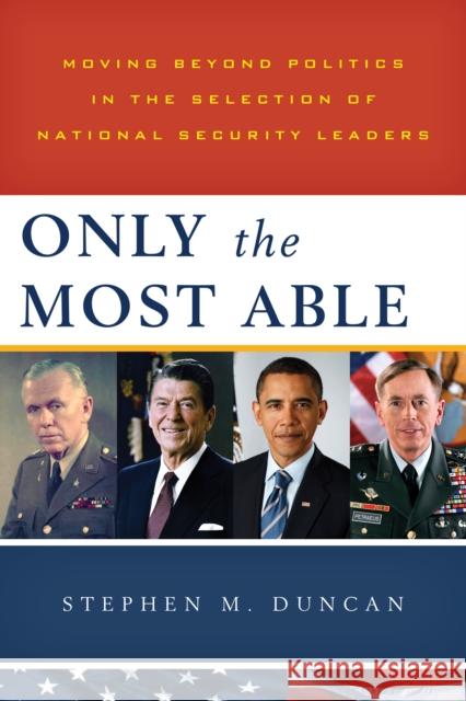 Only the Most Able: Moving Beyond Politics in the Selection of National Security Leaders Duncan, Stephen M. 9781442220225 Rowman & Littlefield Publishers