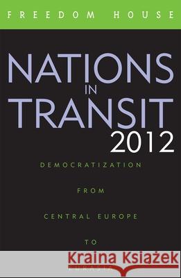 Nations in Transit 2012: Democratization from Central Europe to Eurasia Freedom House 9781442220461