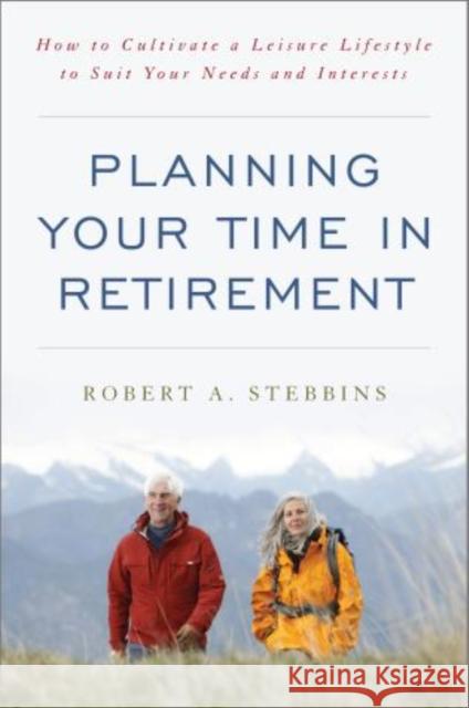 Planning Your Time in Retirement : How to Cultivate a Leisure Lifestyle to Suit Your Needs and Interests Robert A. Stebbins 9781442221598