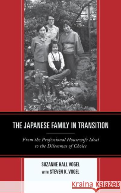 The Japanese Family in Transition: From the Professional Housewife Ideal to the Dilemmas of Choice Vogel, Suzanne Hall 9781442221710 Rowman & Littlefield Publishers