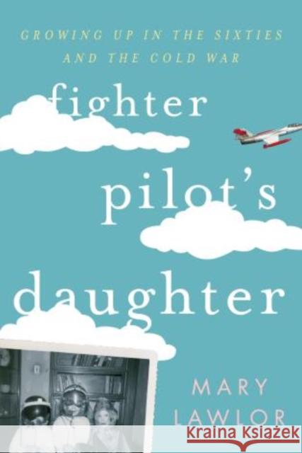 Fighter Pilot's Daughter: Growing Up in the Sixties and the Cold War Lawlor, Mary 9781442222007 Rowman & Littlefield Publishers