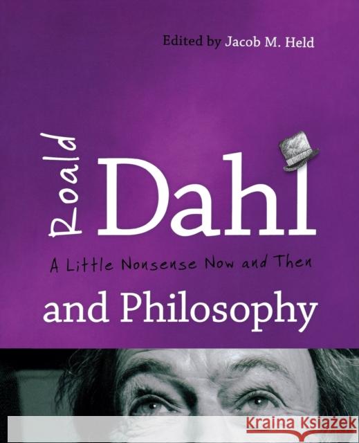 Roald Dahl and Philosophy: A Little Nonsense Now and Then Held, Jacob M. 9781442222526