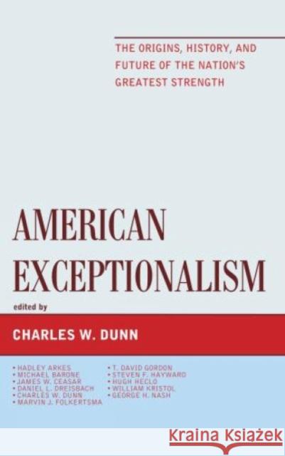 American Exceptionalism: The Origins, History, and Future of the Nation's Greatest Strength Dunn, Charles W. 9781442222779 Rowman & Littlefield Publishers