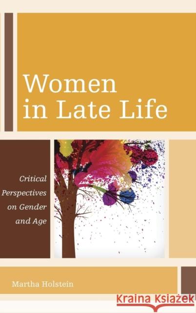 Women in Late Life: Critical Perspectives on Gender and Age Martha Holstein 9781442222861