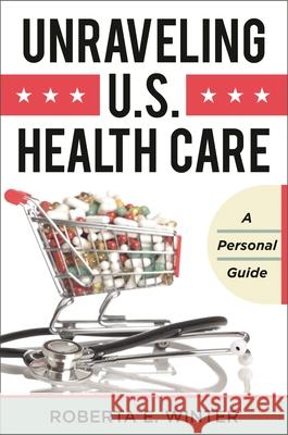 Unraveling U.S. Health Care: A Personal Guide Winter, Roberta E. 9781442222977 Rowman & Littlefield Publishers