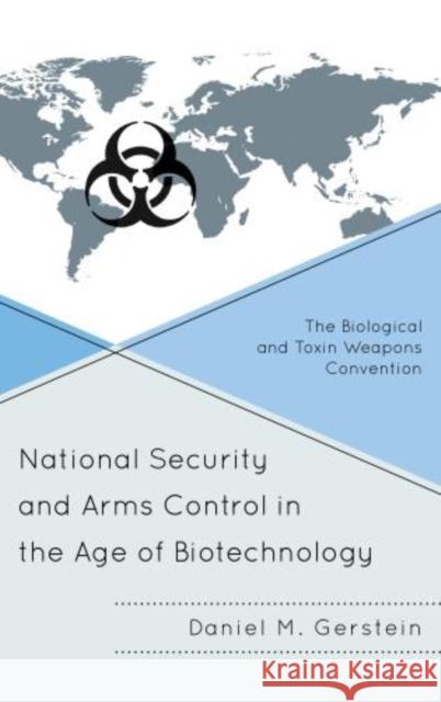 National Security and Arms Control in the Age of Biotechnology: The Biological and Toxin Weapons Convention Gerstein, Daniel M. 9781442223127 Rowman & Littlefield Publishers