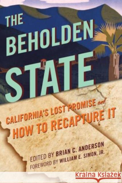 The Beholden State: California's Lost Promise and How to Recapture It Anderson, Brian C. 9781442223431