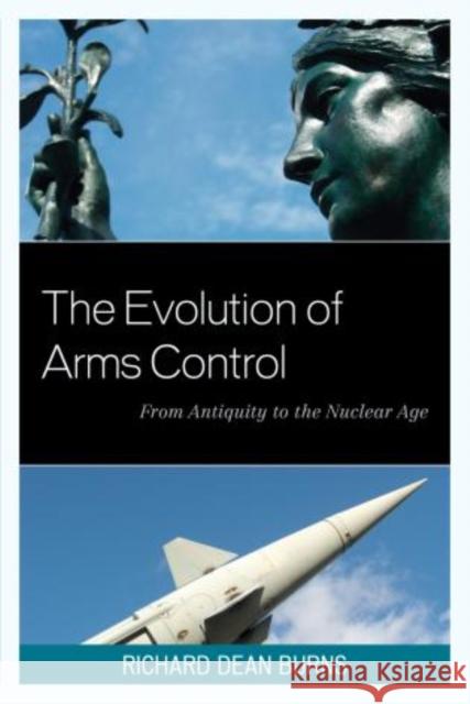 The Evolution of Arms Control: From Antiquity to the Nuclear Age Burns, Richard Dean 9781442223790