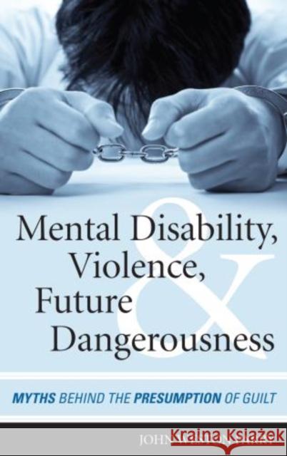 Mental Disability, Violence, and Future Dangerousness: Myths Behind the Presumption of Guilt Parry, John Weston 9781442224049 Rowman & Littlefield Publishers
