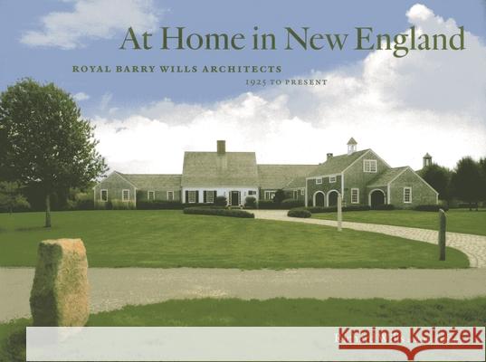 At Home in New England: Royal Barry Wills Architects, 1925 to Present Wills, Richard 9781442224254 Rowman & Littlefield Publishers