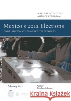 Mexico's 2012 Elections: From Uncertainty to a Pact for Progress Johnson, Stephen 9781442224537 Center for Strategic & International Studies
