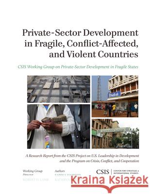 Private-Sector Development in Fragile, Conflict-Affected, and Violent Countries Sadika Hameed Kathryn Mixon 9781442224919 Center for Strategic & International Studies