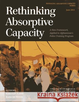Rethinking Absorptive Capacity: A New Framework, Applied to Afghanistan's Police Training Program Lamb, Robert D. 9781442225053 Center for Strategic & International Studies