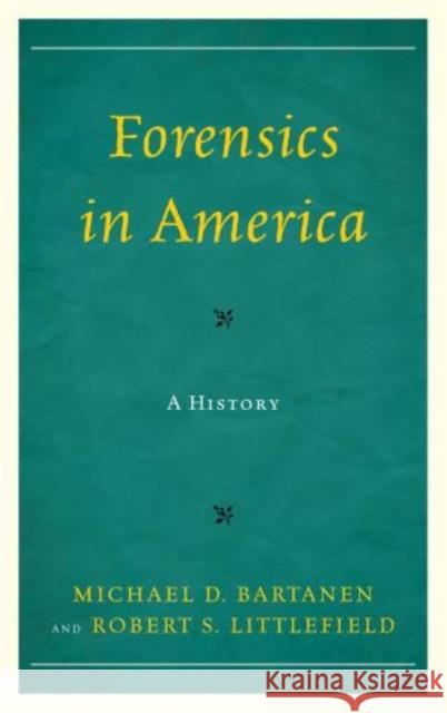 Forensics in America: A History Bartanen, Michael 9781442226203 Rowman & Littlefield Publishers