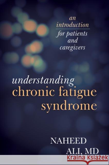 Understanding Chronic Fatigue Syndrome: An Introduction for Patients and Caregivers Ali, Naheed 9781442226579 Rowman & Littlefield Publishers