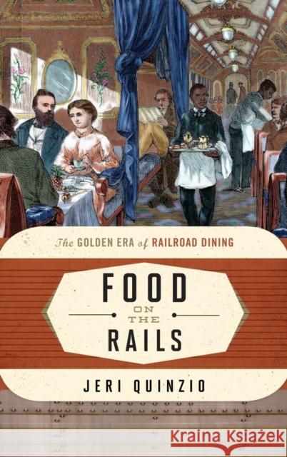 Food on the Rails: The Golden Era of Railroad Dining Quinzio, Jeri 9781442227323 Rowman & Littlefield Publishers