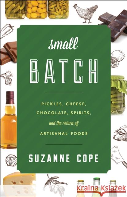 Small Batch: Pickles, Cheese, Chocolate, Spirits, and the Return of Artisanal Foods Cope, Suzanne 9781442227347 Rowman & Littlefield Publishers