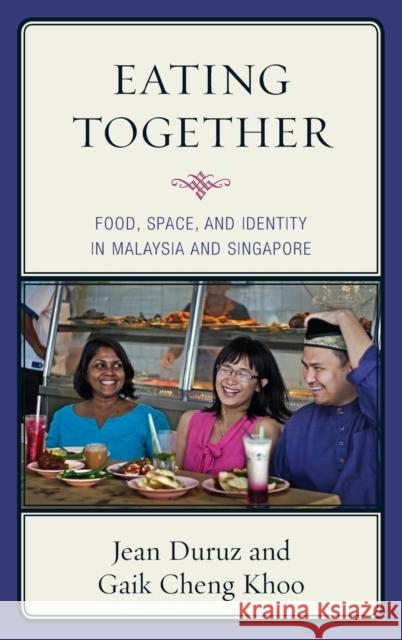 Eating Together: Food, Space, and Identity in Malaysia and Singapore Duruz, Jean 9781442227408 Rowman & Littlefield Publishers