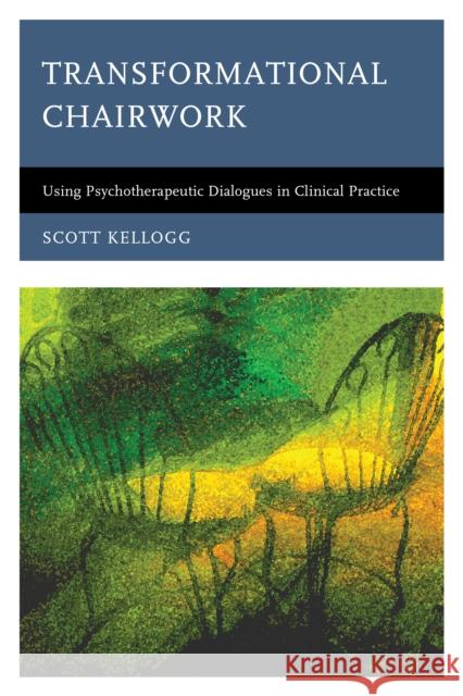 Transformational Chairwork: Using Psychotherapeutic Dialogues in Clinical Practice Scott Kellogg 9781442229532