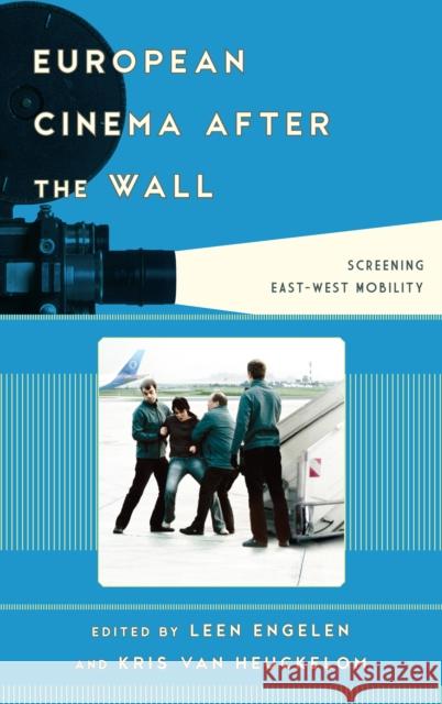 European Cinema after the Wall: Screening East-West Mobility Leen Engelen 9781442229594 Rowman & Littlefield Publishers