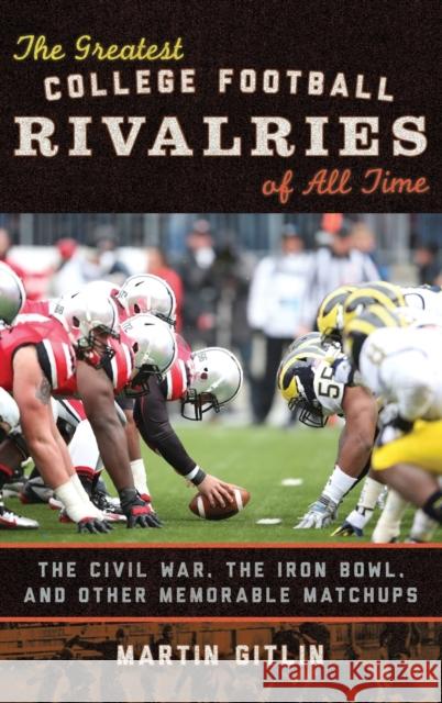 The Greatest College Football Rivalries of All Time: The Civil War, the Iron Bowl, and Other Memorable Matchups Gitlin, Martin 9781442229839 Rowman & Littlefield Publishers